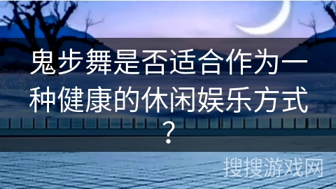 鬼步舞是否适合作为一种健康的休闲娱乐方式？