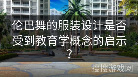 伦巴舞的服装设计是否受到教育学概念的启示？