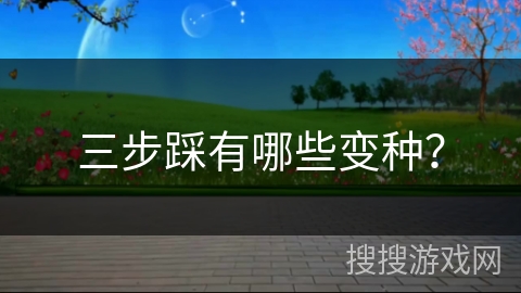 三步踩有哪些变种？