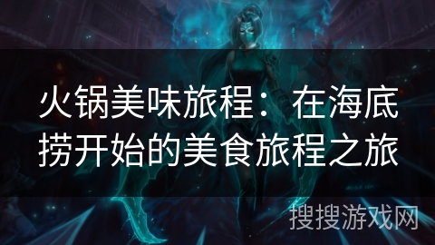 火锅美味旅程:在海底捞开始的美食旅程之旅 火锅美味旅程:在海底捞开始的美食旅程之旅