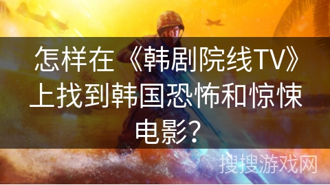 怎样在《韩剧院线TV》上找到韩国恐怖和惊悚电影? 怎样在《韩剧院线TV》上找到韩国恐怖和惊悚电影?