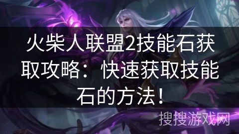 火柴人联盟2技能石获取攻略：快速获取技能石的方法！