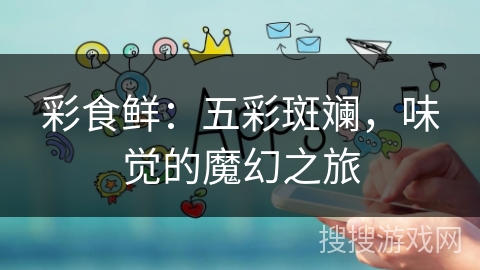 彩食鲜：五彩斑斓，味觉的魔幻之旅