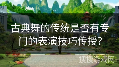古典舞的传统是否有专门的表演技巧传授？