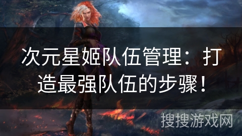 次元星姬队伍管理：打造最强队伍的步骤！