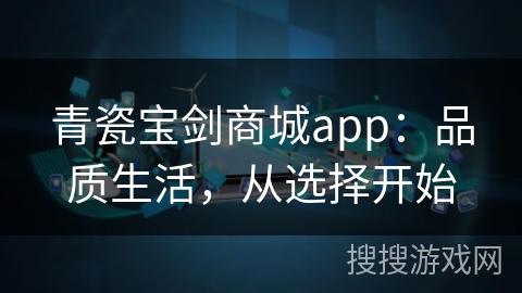青瓷宝剑商城app：品质生活，从选择开始
