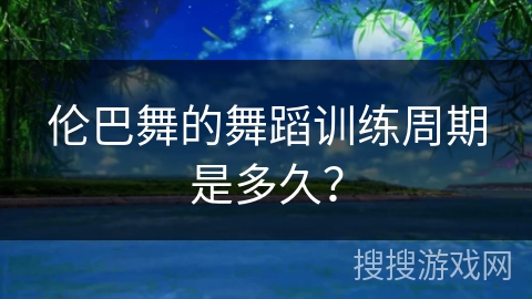 伦巴舞的舞蹈训练周期是多久？
