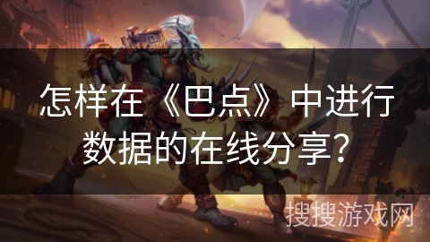 怎样在《巴点》中进行数据的在线分享？