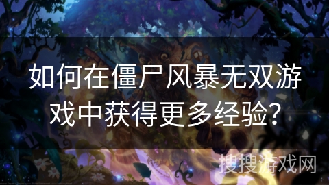 如何在僵尸风暴无双游戏中获得更多经验？