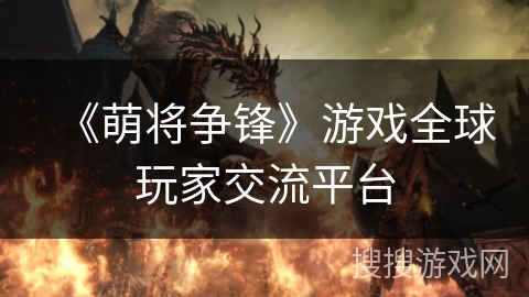 《萌将争锋》游戏全球玩家交流平台