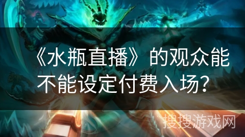《水瓶直播》的观众能不能设定付费入场? 《水瓶直播》的观众能不能设定付费入场?