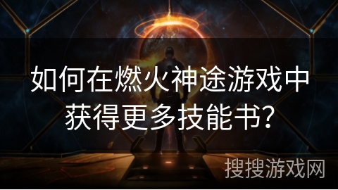 如何在燃火神途游戏中获得更多技能书？