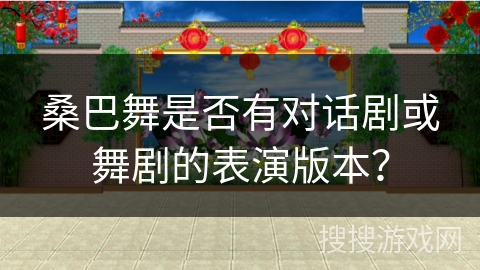 桑巴舞是否有对话剧或舞剧的表演版本？