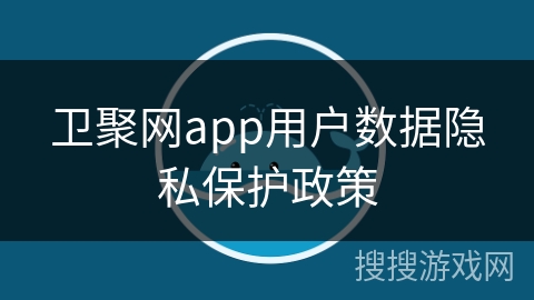 卫聚网app用户数据隐私保护政策