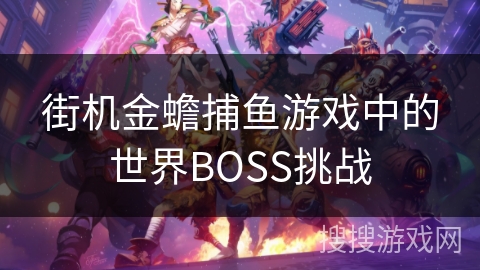 街机金蟾捕鱼游戏中的世界BOSS挑战