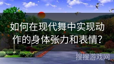 如何在现代舞中实现动作的身体张力和表情？
