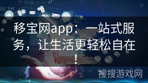移宝网app：一站式服务，让生活更轻松自在！