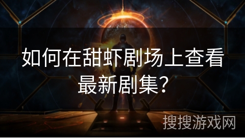 如何在甜虾剧场上查看最新剧集? 如何在甜虾剧场上查看最新剧集?