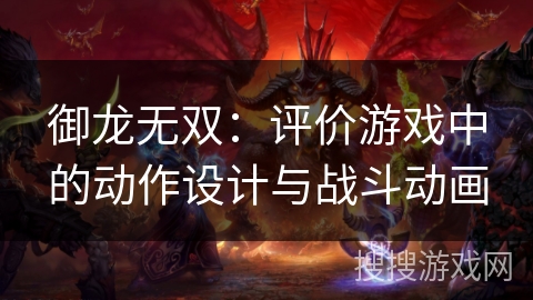 御龙无双：评价游戏中的动作设计与战斗动画