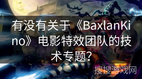 有没有关于《BaxlanKino》电影特效团队的技术专题？