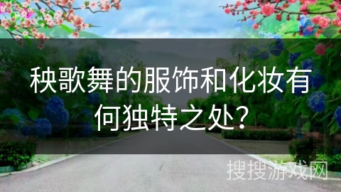 秧歌舞的服饰和化妆有何独特之处？