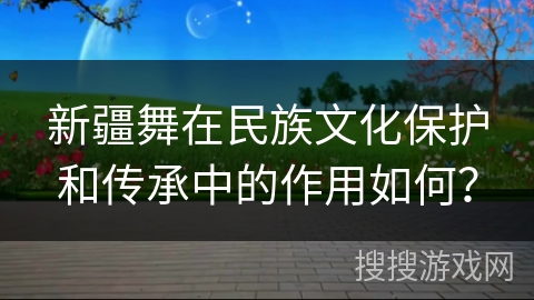 新疆舞在民族文化保护和传承中的作用如何？