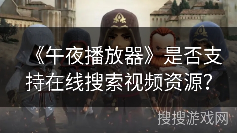 《午夜播放器》是否支持在线搜索视频资源？