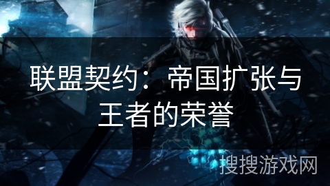 联盟契约：帝国扩张与王者的荣誉