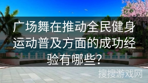 广场舞在推动全民健身运动普及方面的成功经验有哪些？