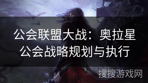 公会联盟大战:奥拉星公会战略规划与执行 公会联盟大战:奥拉星公会战略规划与执行
