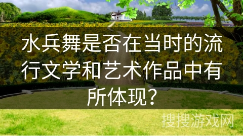 水兵舞是否在当时的流行文学和艺术作品中有所体现？