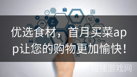 优选食材，首月买菜app让您的购物更加愉快！