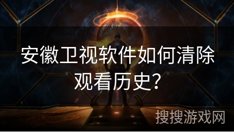 安徽卫视软件如何清除观看历史？
