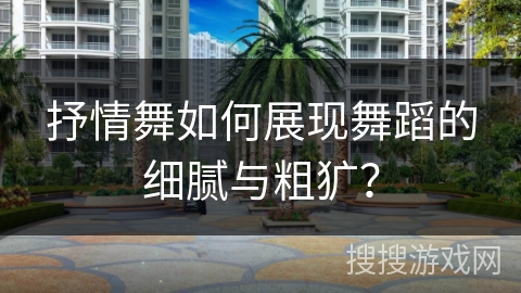 抒情舞如何展现舞蹈的细腻与粗犷？