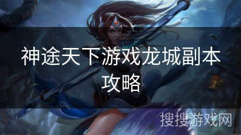 神途天下游戏龙城副本攻略 神途天下游戏龙城副本攻略