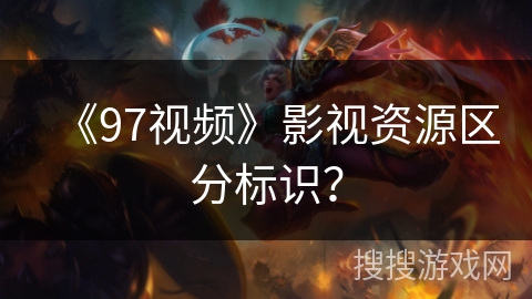 《97视频》影视资源区分标识？