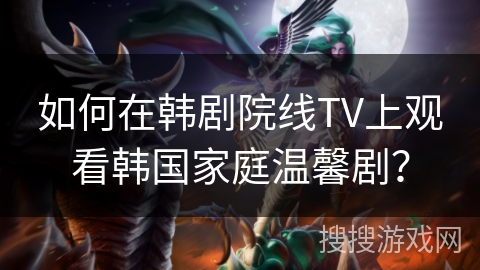 如何在韩剧院线TV上观看韩国家庭温馨剧? 如何在韩剧院线TV上观看韩国家庭温馨剧?