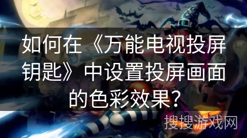 如何在《万能电视投屏钥匙》中设置投屏画面的色彩效果？