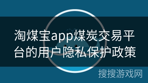 淘煤宝app煤炭交易平台的用户隐私保护政策