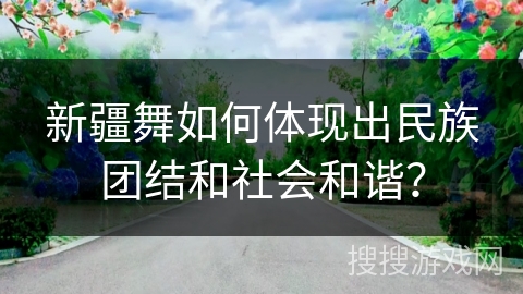 新疆舞如何体现出民族团结和社会和谐？