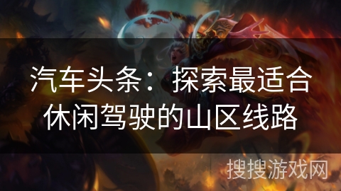 汽车头条：探索最适合休闲驾驶的山区线路