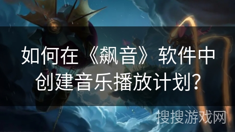 如何在《飙音》软件中创建音乐播放计划？