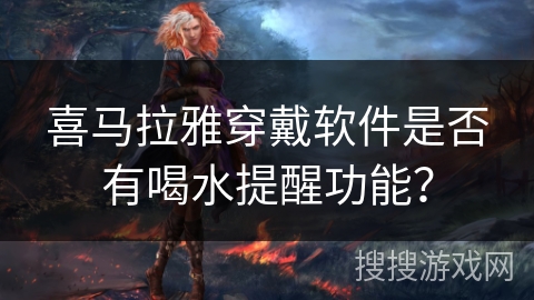 喜马拉雅穿戴软件是否有喝水提醒功能？