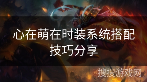 心在萌在时装系统搭配技巧分享 心在萌在时装系统搭配技巧分享