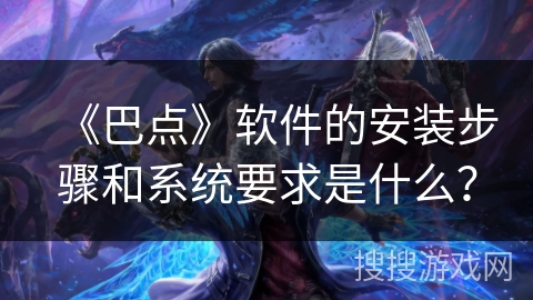 《巴点》软件的安装步骤和系统要求是什么？