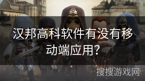 汉邦高科软件有没有移动端应用？