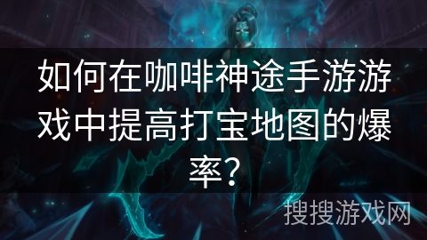 如何在咖啡神途手游游戏中提高打宝地图的爆率？