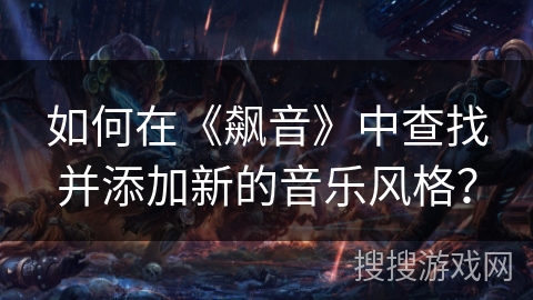 如何在《飙音》中查找并添加新的音乐风格? 如何在《飙音》中查找并添加新的音乐风格?