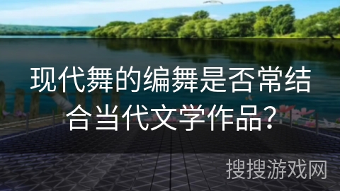 现代舞的编舞是否常结合当代文学作品？