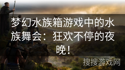 梦幻水族箱游戏中的水族舞会：狂欢不停的夜晚！